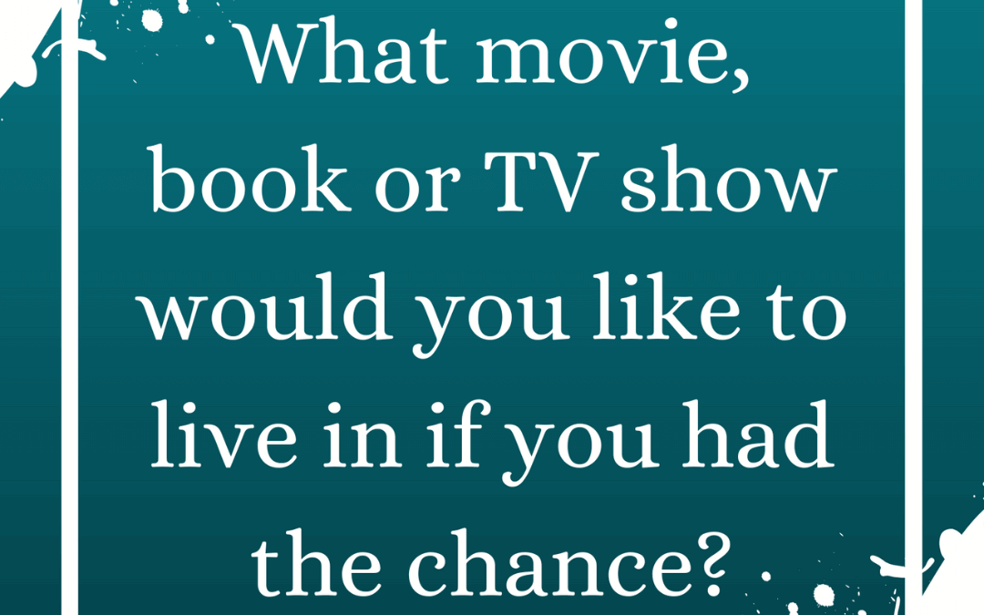 March 19th – what movie, book, tv show would you like to live in?