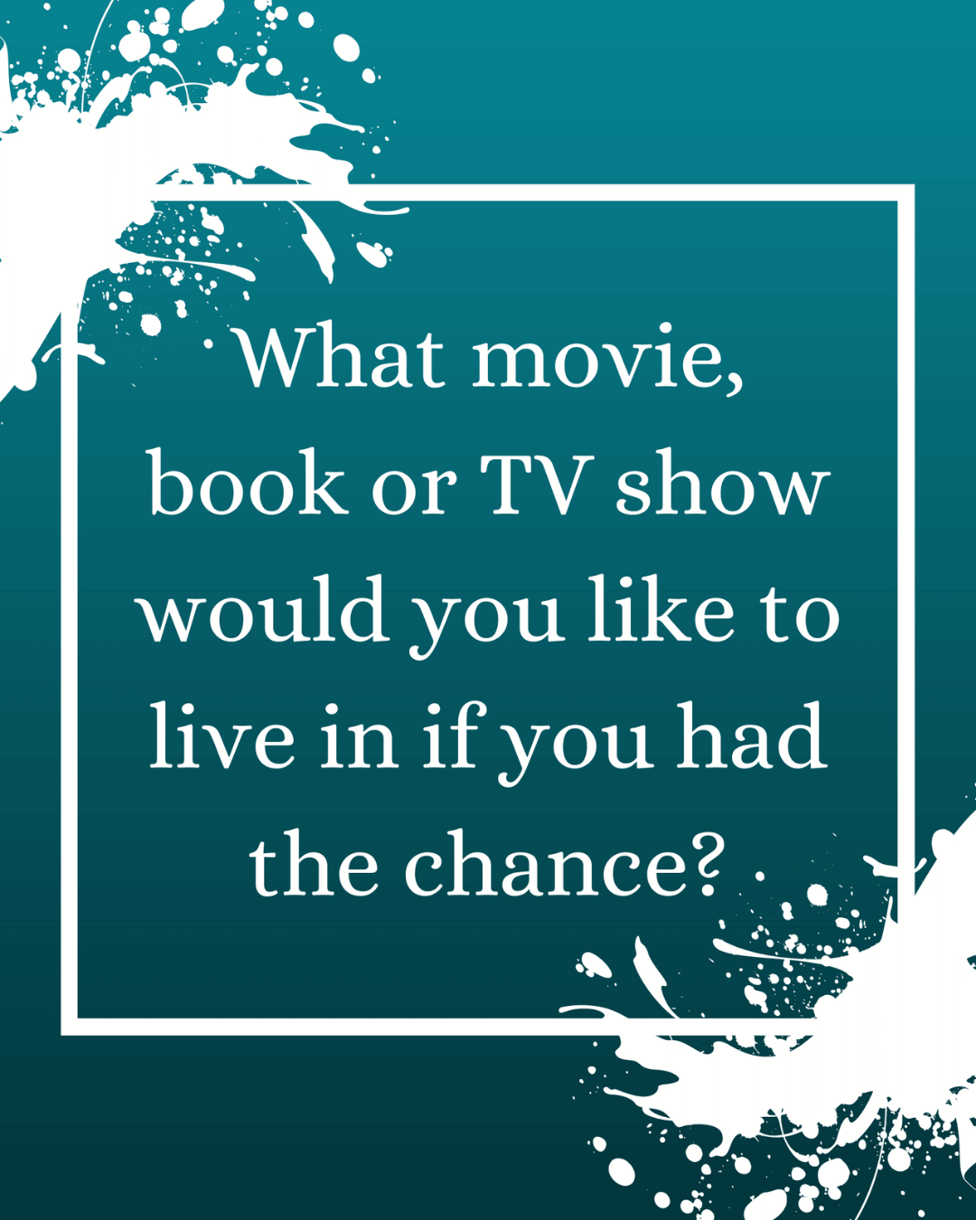 March 19th – what movie, book, tv show would you like to live in?