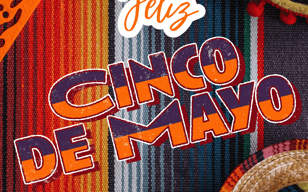 May 5th – Feliz Cinco de Mayo!